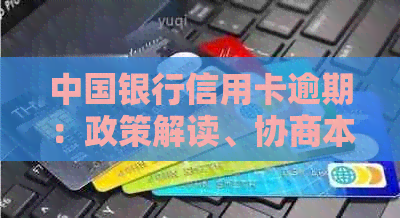 中国银行信用卡逾期：政策解读、协商本金、影响及处理建议