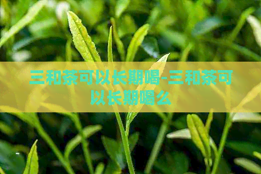 三和茶可以长期喝-三和茶可以长期喝么