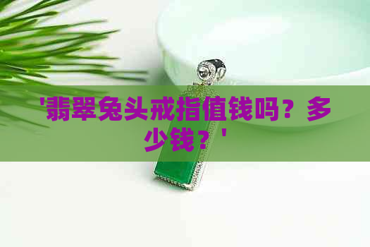 '翡翠兔头戒指值钱吗？多少钱？'