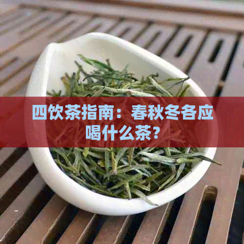 四饮茶指南：春秋冬各应喝什么茶？
