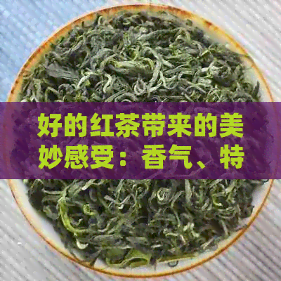 好的红茶带来的美妙感受：香气、特征和口感的综合体验