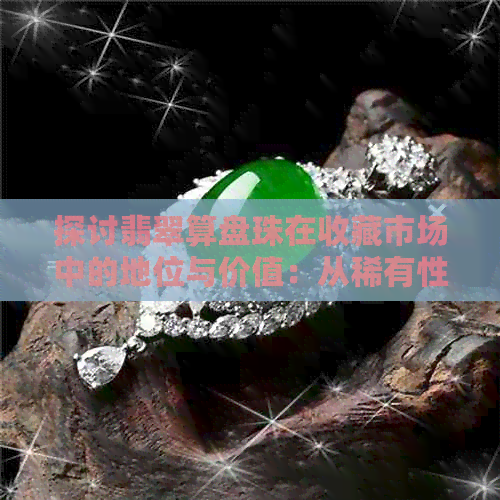 探讨翡翠算盘珠在收藏市场中的地位与价值：从稀有性到历史意义