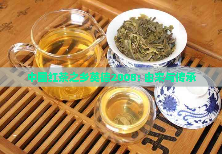 中国红茶之乡英德2008: 由来与传承