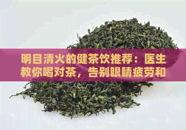 明目清火的健茶饮推荐：医生教你喝对茶，告别眼睛疲劳和上火症状