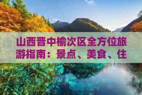 山西晋中榆次区全方位旅游指南：景点、美食、住宿等一应俱全，让您畅游无忧