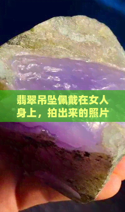 翡翠吊坠佩戴在女人身上，拍出来的照片竟如此好看！竟是佛公造型！