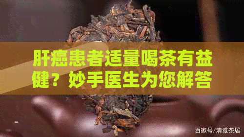 肝癌患者适量喝茶有益健？妙手医生为您解答