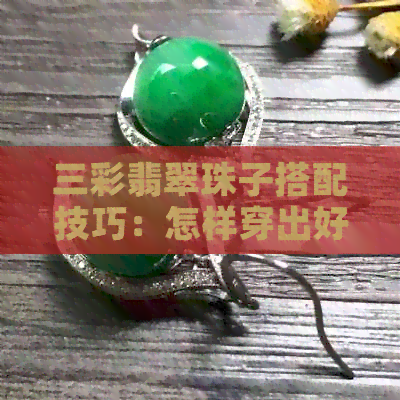 三彩翡翠珠子搭配技巧：怎样穿出好看效果