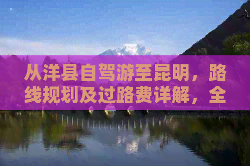 从洋县自驾游至昆明，路线规划及过路费详解，全程多少公里？