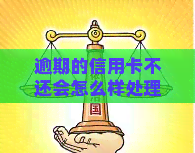 逾期的信用卡不还会怎么样处理?