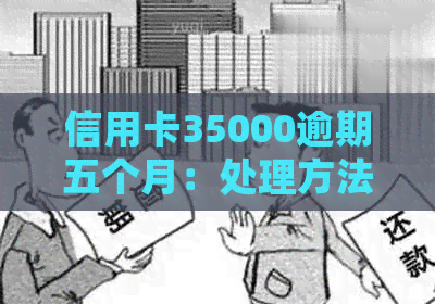 信用卡35000逾期五个月：处理方法与潜在后果分析