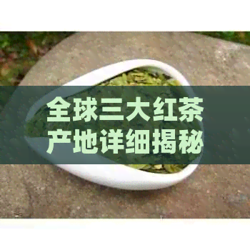 全球三大红茶产地详细揭秘：哪个的红茶更具代表性？