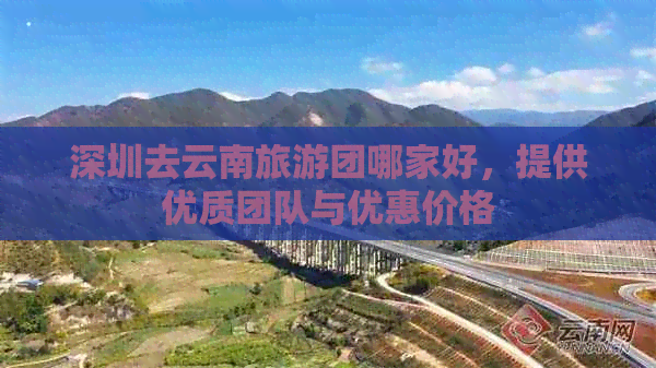 深圳去云南旅游团哪家好，提供优质团队与优惠价格