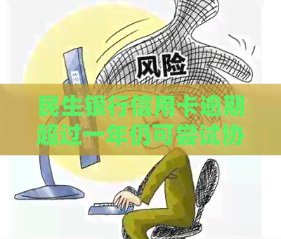 民生银行信用卡逾期超过一年仍可尝试协商还款方案