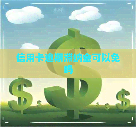 信用卡逾期滞纳金可以免吗