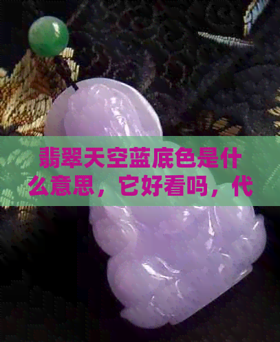 翡翠天空蓝底色是什么意思，它好看吗，代表什么颜色