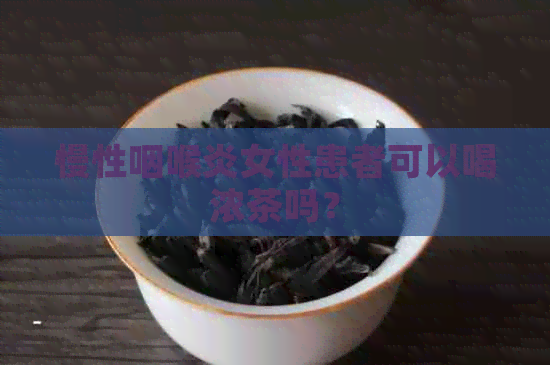 慢性咽喉炎女性患者可以喝浓茶吗？