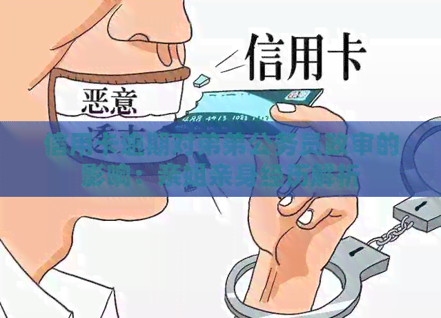 信用卡逾期对弟弟公务员政审的影响：亲姐亲身经历解析