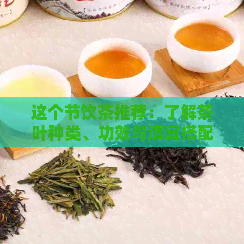 这个节饮茶推荐：了解茶叶种类、功效与适宜搭配，助你选对茶饮