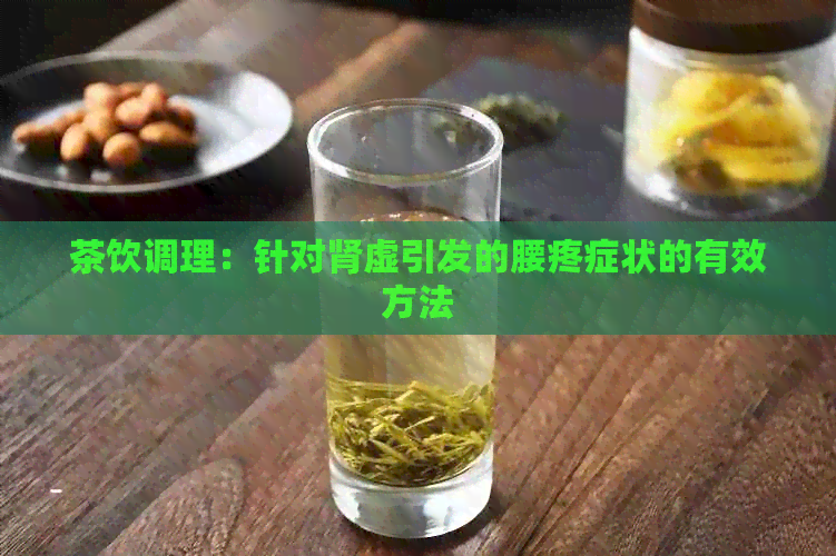 茶饮调理：针对肾虚引发的腰疼症状的有效方法