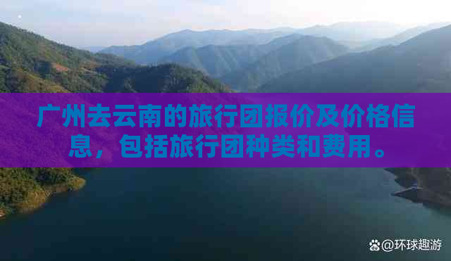 广州去云南的旅行团报价及价格信息，包括旅行团种类和费用。