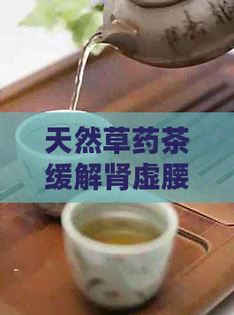 天然草药茶缓解肾虚腰疼，促进身体健