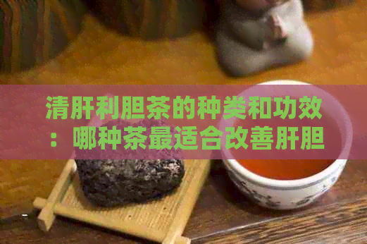 清肝利胆茶的种类和功效：哪种茶最适合改善肝胆健？