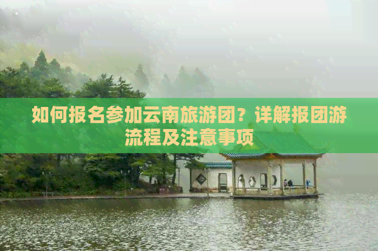 如何报名参加云南旅游团？详解报团游流程及注意事项