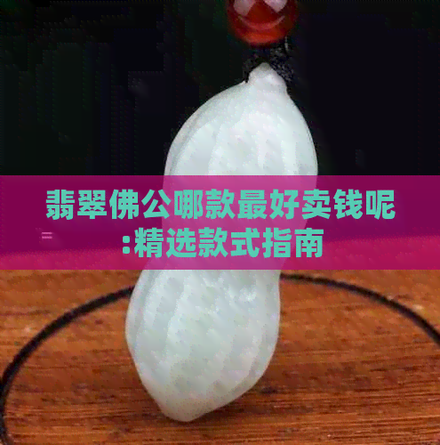 翡翠佛公哪款更好卖钱呢:精选款式指南