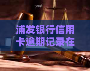 浦发银行信用卡逾期记录在系统中的保留时间：几天？