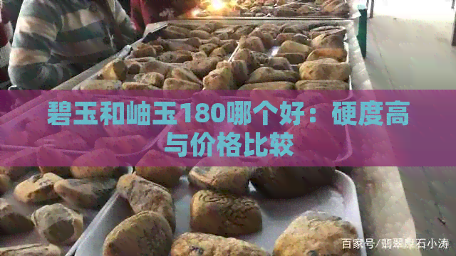 碧玉和岫玉180哪个好：硬度高与价格比较