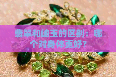 翡翠和岫玉的区别：哪个对身体更好？