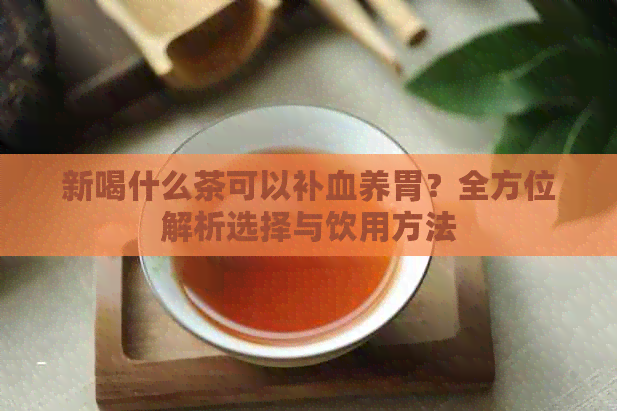 新喝什么茶可以补血养胃？全方位解析选择与饮用方法