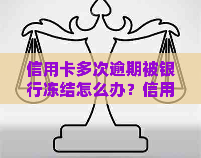 信用卡多次逾期被银行冻结怎么办？信用受损，账户解冻及解决指南