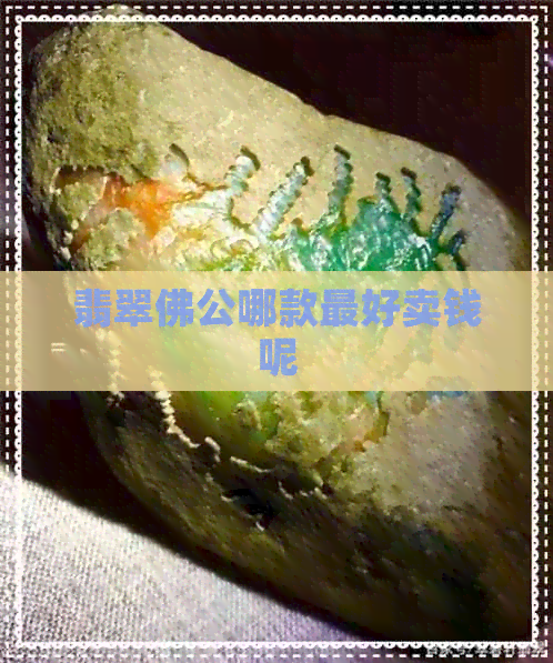 翡翠佛公哪款更好卖钱呢