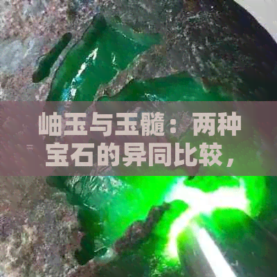 岫玉与玉髓：两种宝石的异同比较，以及它们与翡翠的区别