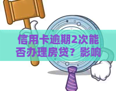 信用卡逾期2次能否办理房贷？影响及解决方法一文解析