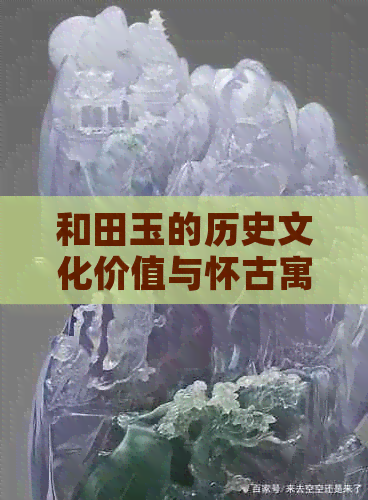 和田玉的历史文化价值与怀古寓意探析：一种全面的解读方式