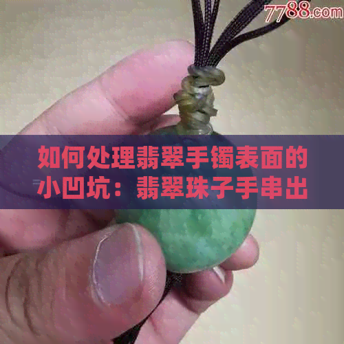 如何处理翡翠手镯表面的小凹坑：翡翠珠子手串出坑的解决方案