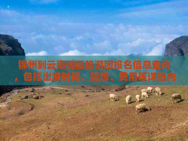 锦州到云南瑞丽旅游团报名信息查询，包括出发时间、路线、费用等详细内容。