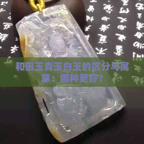 和田玉青玉白玉的区分与寓意：哪种更好？