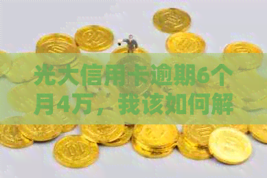 光大信用卡逾期6个月4万，我该如何解决？逾期还款的影响与解决方案全解析