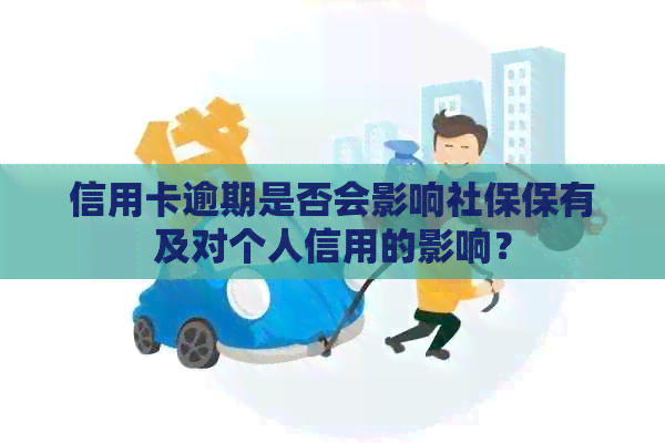 信用卡逾期是否会影响社保保有及对个人信用的影响？