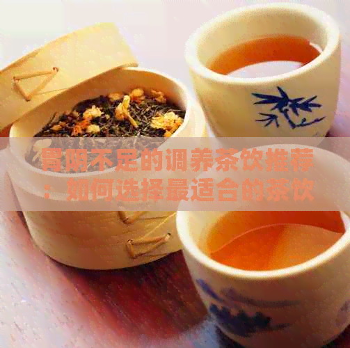 胃阴不足的调养茶饮推荐：如何选择最适合的茶饮改善症状