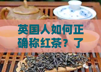 英国人如何正确称红茶？了解他们的tea文化及其演变