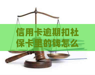 信用卡逾期扣社保卡里的钱怎么办？如何处理这种情况？