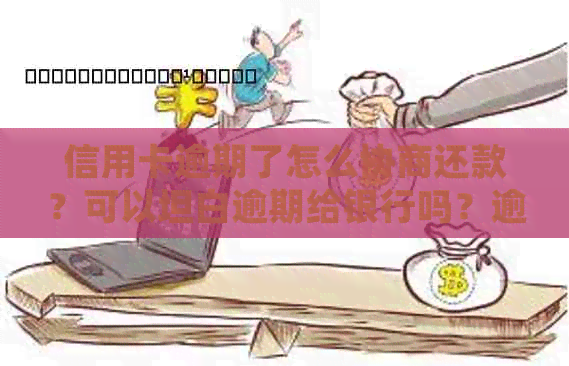 信用卡逾期了怎么协商还款？可以坦白逾期给银行吗？逾期逾期信用卡处理指南