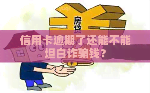 信用卡逾期了还能不能坦白诈骗钱？