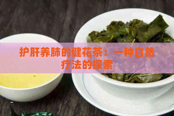 护肝养肺的健花茶：一种自然疗法的探索