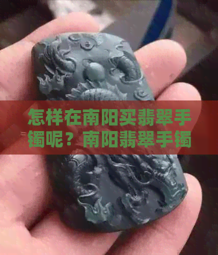 怎样在南阳买翡翠手镯呢？南阳翡翠手镯批发，河南南阳翡翠手镯场